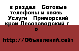  в раздел : Сотовые телефоны и связь » Услуги . Приморский край,Лесозаводский г. о. 